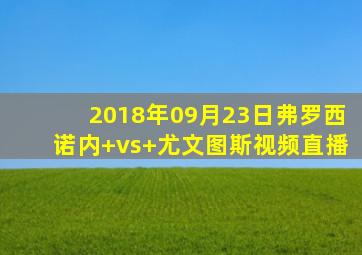 2018年09月23日弗罗西诺内 vs 尤文图斯视频直播